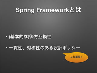 Spring Frameworkとは

•

(基本的な)後方互換性

•

一貫性、対称性のある設計ポリシー
これ重要！

 