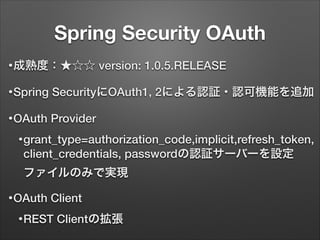 Spring Security OAuth
• 成熟度：★☆☆

version: 1.0.5.RELEASE

• Spring

SecurityにOAuth1, 2による認証・認可機能を追加

• OAuth

Provider

• g...
