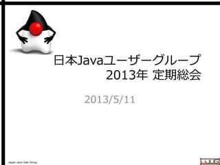 Japan Java User Group
日本Javaユーザーグループ
2013年 定期総会
2013/5/11
 