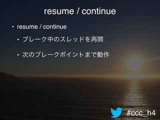 #ccc_h4
resume / continue
• resume / continue!
• ブレーク中のスレッドを再開!
• 次のブレークポイントまで動作
 