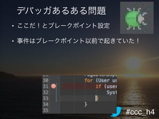 #ccc_h4
デバッガあるある問題
• ここだ！とブレークポイント設定!
• 事件はブレークポイント以前で起きていた！!
 