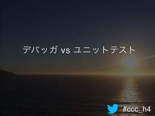 #ccc_h4
デバッガ vs ユニットテスト
 