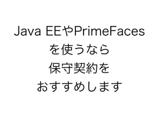 Java EEやPrimeFaces
を使うなら
保守契約を
おすすめします
 