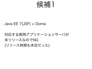 候補1
• Java EE 7(JSF) + Doma 
 
対応する商用アプリケーションサーバが 
未リリースなのでNG 
(リリース時期も未定だった)
 