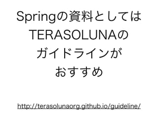 Springの資料としては
TERASOLUNAの
ガイドラインが
おすすめ
http://terasolunaorg.github.io/guideline/
 