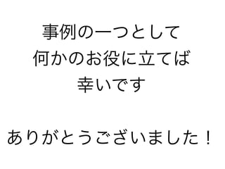 事例の一つとして
何かのお役に立てば
幸いです
ありがとうございました！
 