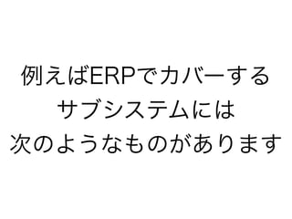 例えばERPでカバーする
サブシステムには
次のようなものがあります
 
