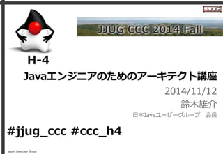 Japan Java User Group
Javaエンジニアのためのアーキテクト講座
2014/11/12
鈴木雄介
日本Javaユーザーグループ 会長
H-4
#jjug_ccc #ccc_h4
 