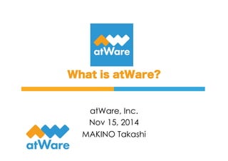 What is atWare?
atWare, Inc.
Nov 15, 2014
MAKINO Takashi
 