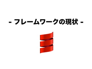 - フレームワークの現状 -
 