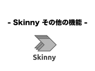 - Skinny その他の機能 -
 