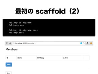 最初の scaffold（2）
! ./skinny db:migrate !
! ./skinnny run!
!
! ./skinny db:migrate test!
! ./skinny test
 