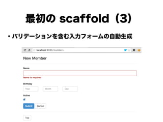 ・バリデーションを含む入力フォームの自動生成
!
!
!
!
!
!
!
!
最初の scaffold（3）
 