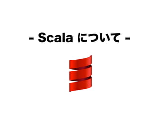 - Scala について -
 