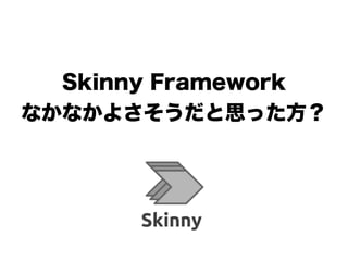 Skinny Framework
なかなかよさそうだと思った方？
!
 