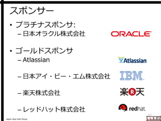 Japan Java User Group
スポンサー
• プラチナスポンサ:
– 日本オラクル株式会社
• ゴールドスポンサ
– Atlassian
– 日本アイ・ビー・エム株式会社
– 楽天株式会社
– レッドハット株式会社
27
 