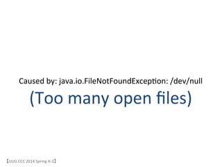 Caused	
 &nbsp;by:	
 &nbsp;java.io.FileNotFoundExcep6on:	
 &nbsp;/dev/null	
 &nbsp;
(Too	
 &nbsp;many	
 &nbsp;open	
 &nbsp;ﬁles)	
【JJUG	
 &nbsp;CCC	
 &nbsp;2014	
 &nbsp;Spring	
 &nbsp;H-&shy;‐2】	
 
