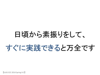 【JJUG	
 &nbsp;CCC	
 &nbsp;2014	
 &nbsp;Spring	
 &nbsp;H-&shy;‐2】	
日頃から素振りをして、	
 &nbsp;
すぐに実践できると万全です	
 &nbsp;
 