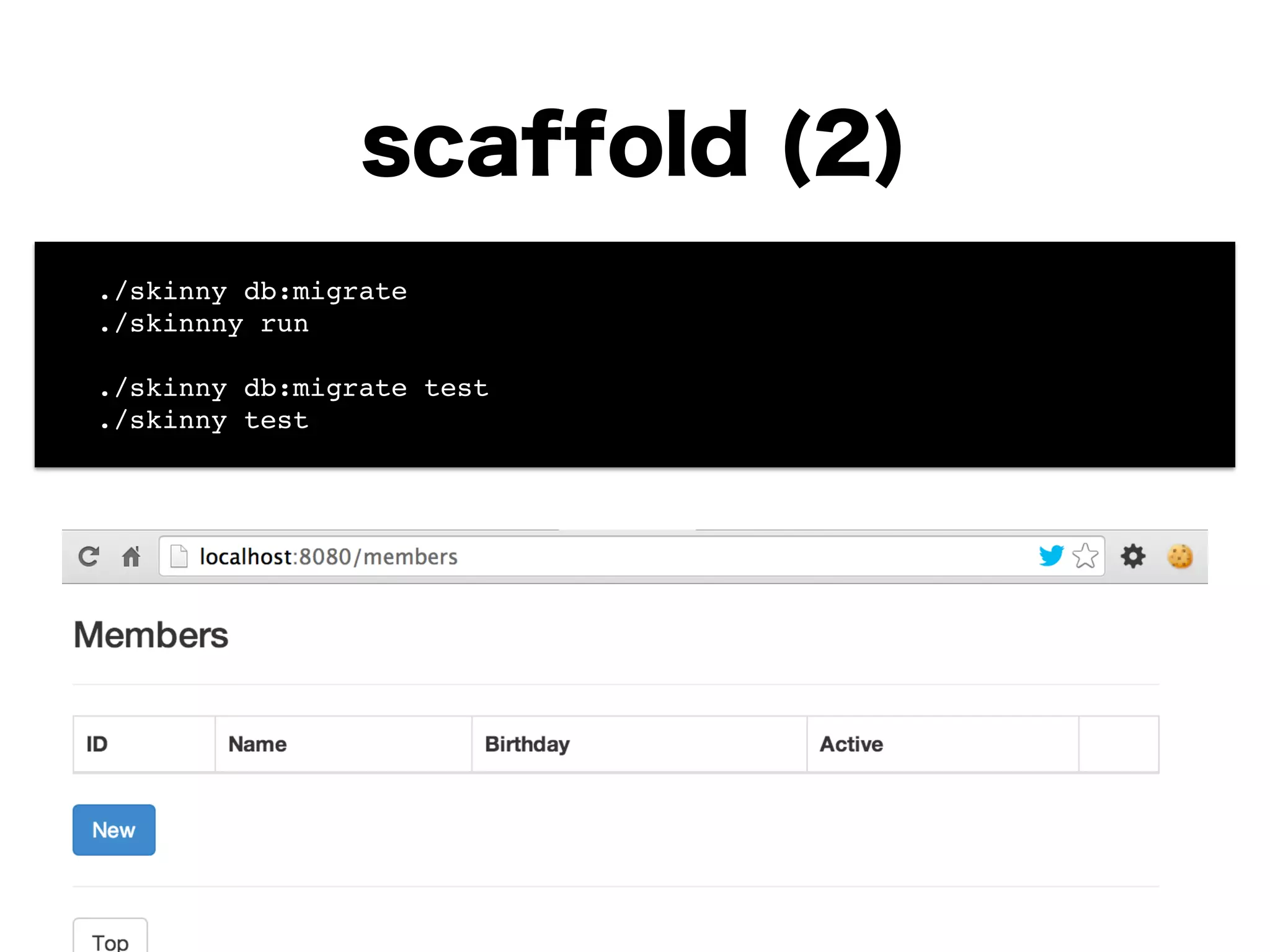 scaffold (2)
! ./skinny db:migrate !
! ./skinnny run!
!
! ./skinny db:migrate test!
! ./skinny test
 