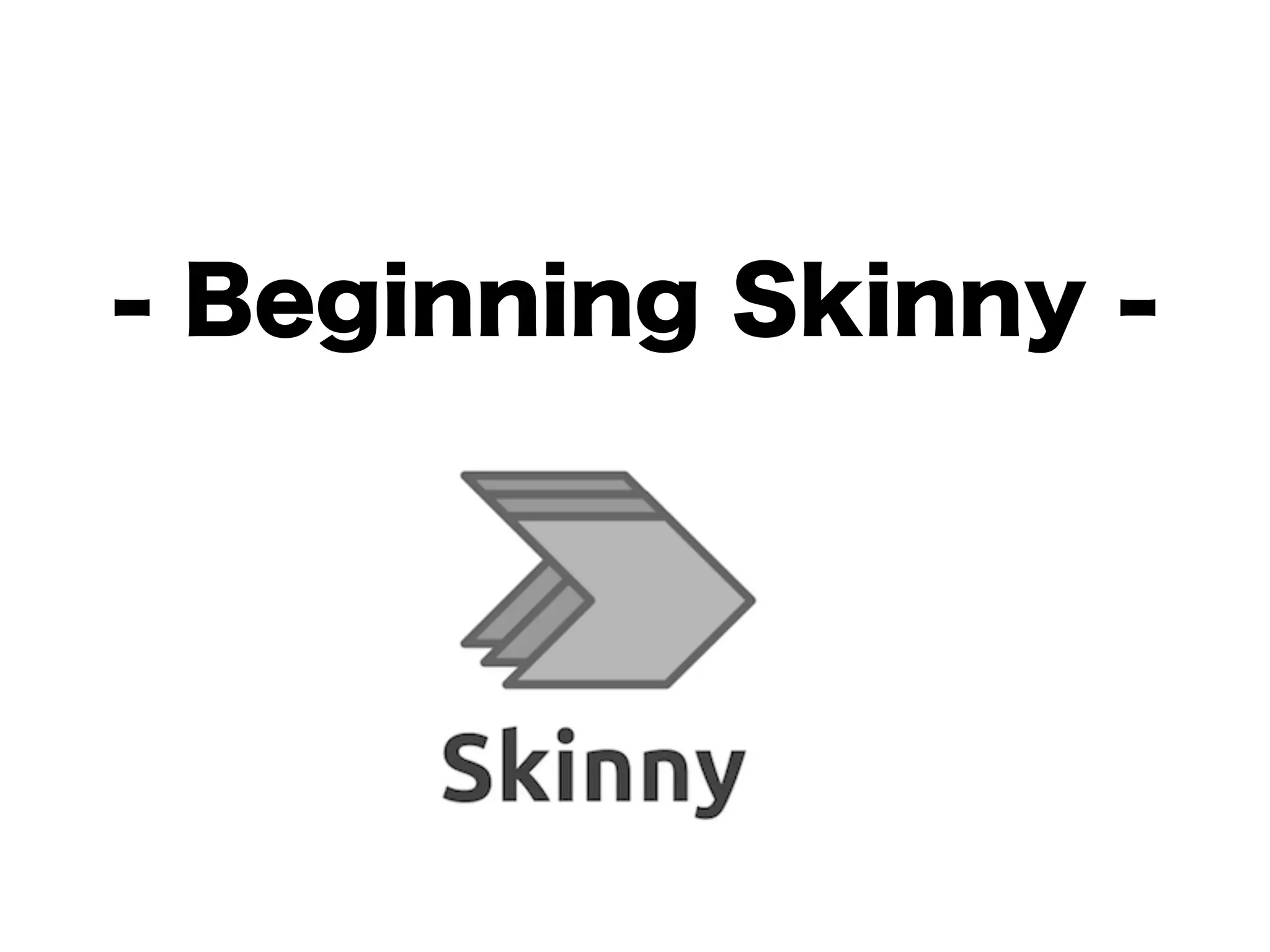 - Beginning Skinny -
 