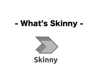 - What s Skinny -
 