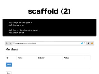 scaffold (2)
! ./skinny db:migrate !
! ./skinnny run!
!
! ./skinny db:migrate test!
! ./skinny test
 