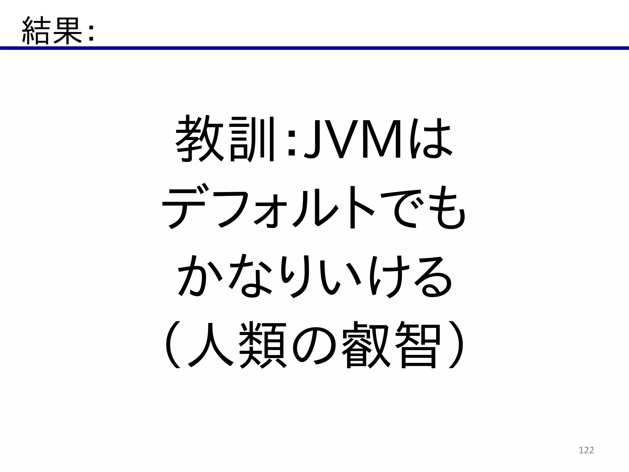 結果：
122
教訓：JVMは  
デフォルトでも  
かなりいける  
（人類の叡智）
 