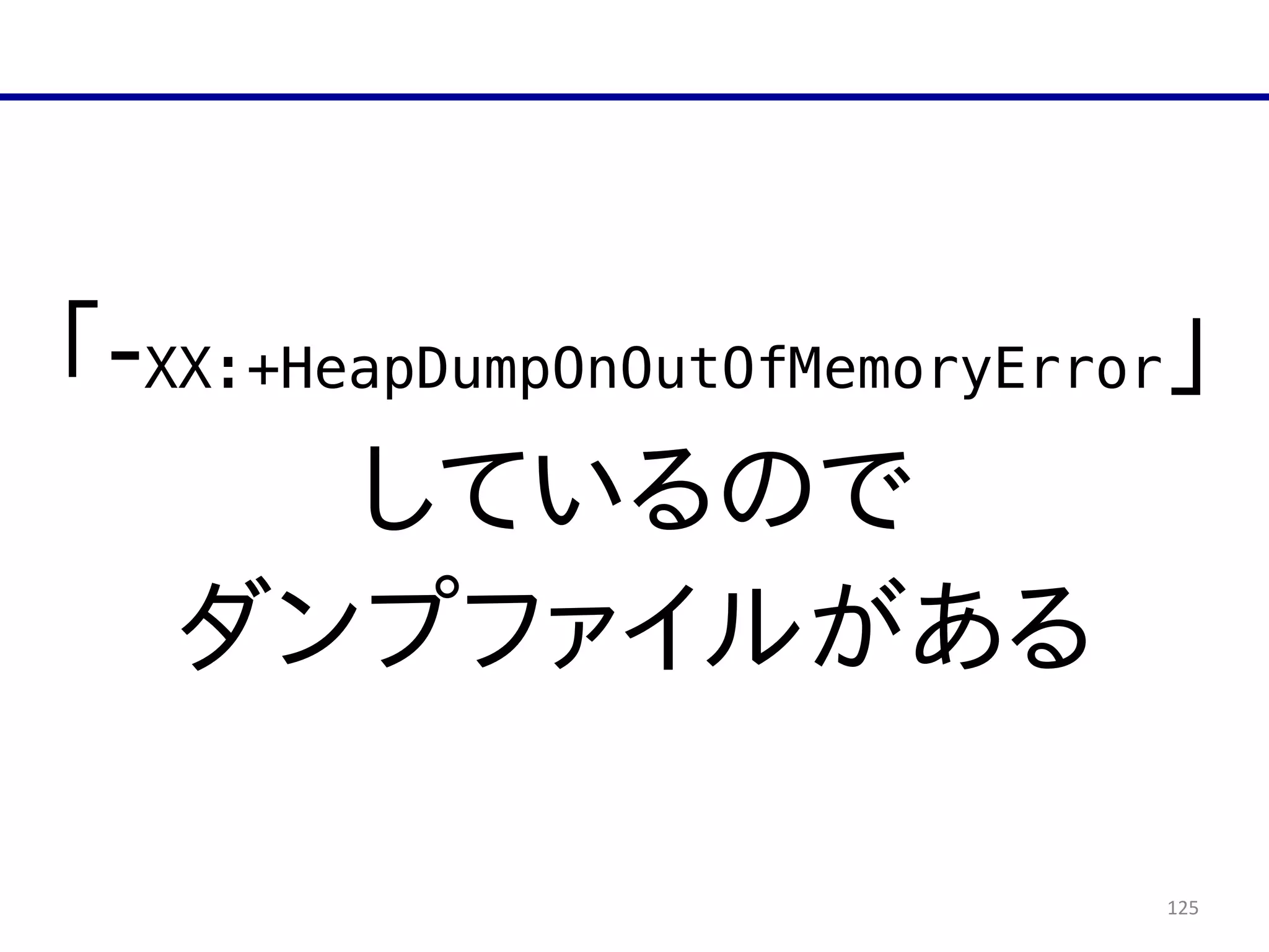 125
「-­XX:+HeapDumpOnOutOfMemoryError」  
しているので  
ダンプファイルがある
 