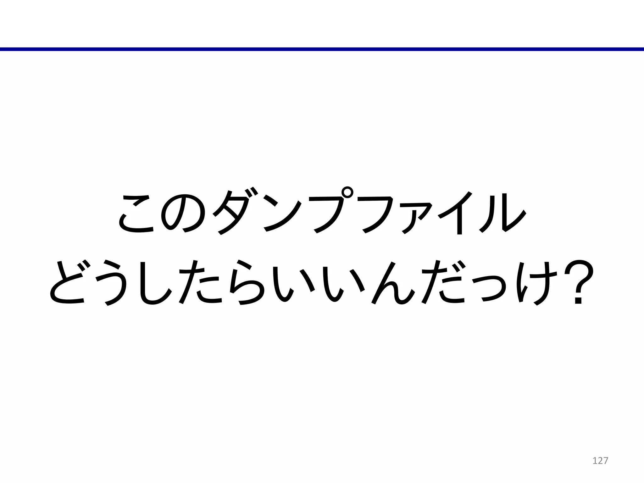 127
このダンプファイル  
どうしたらいいんだっけ？
 