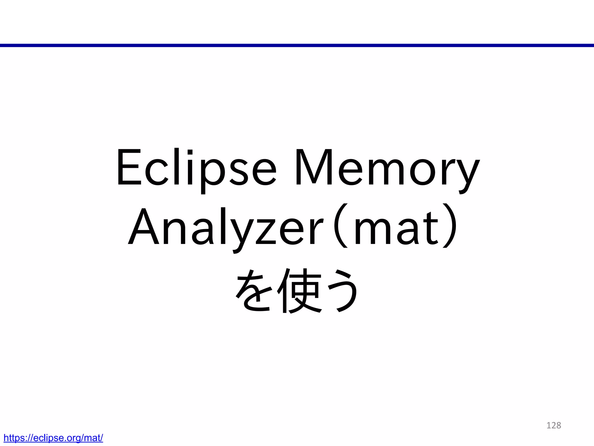 128
Eclipse  Memory  
Analyzer（mat）  
を使う
https://eclipse.org/mat/
 