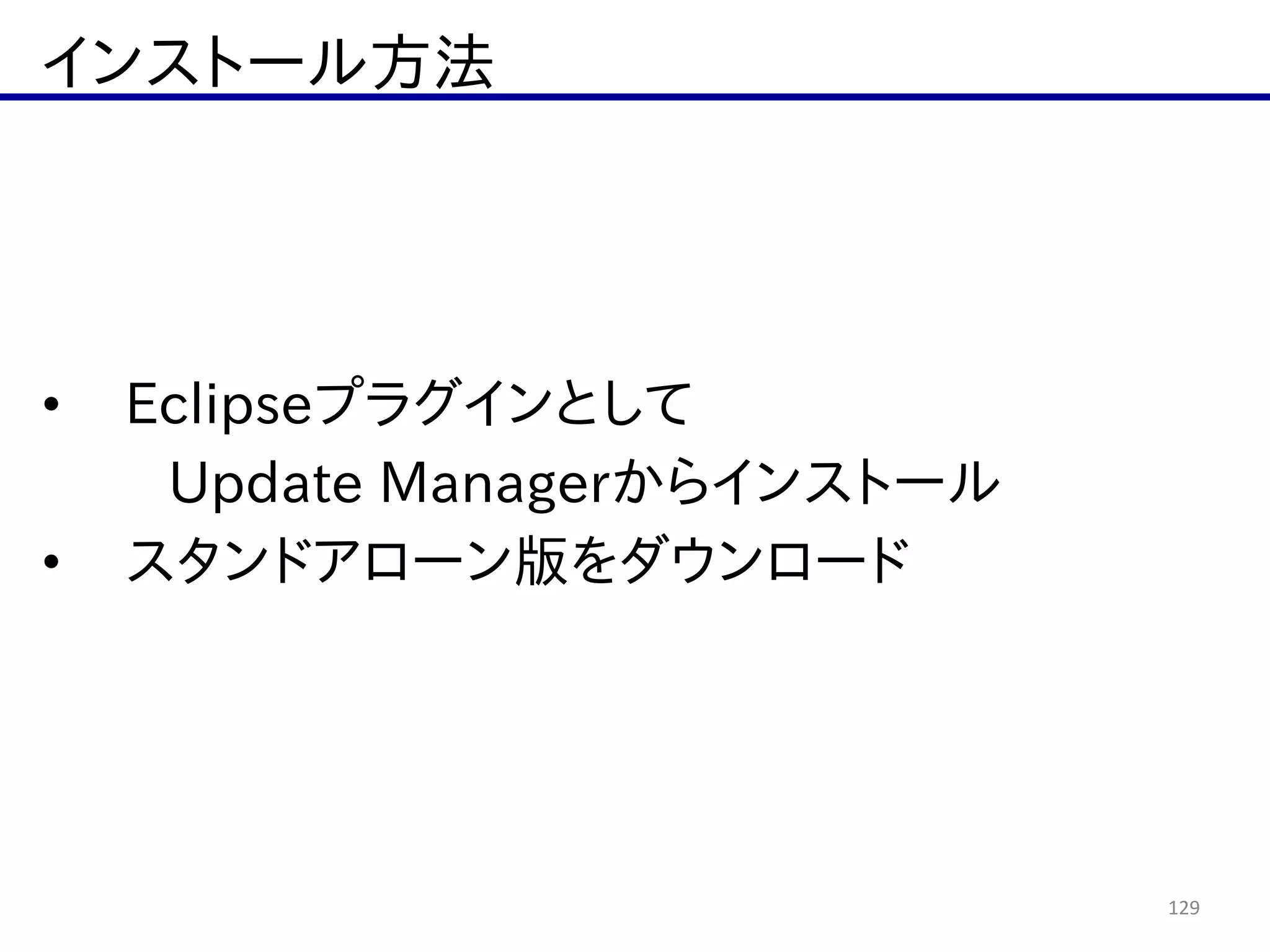 インストール方法
129
• Eclipseプラグインとして  
   Update  Managerからインストール  
• スタンドアローン版をダウンロード
 