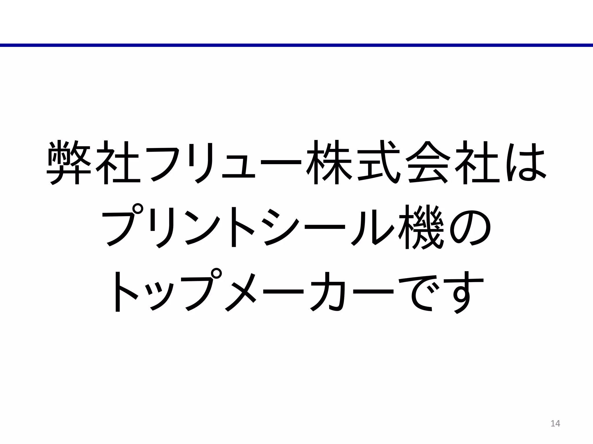 14
弊社フリュー株式会社は  
プリントシール機の  
トップメーカーです
 