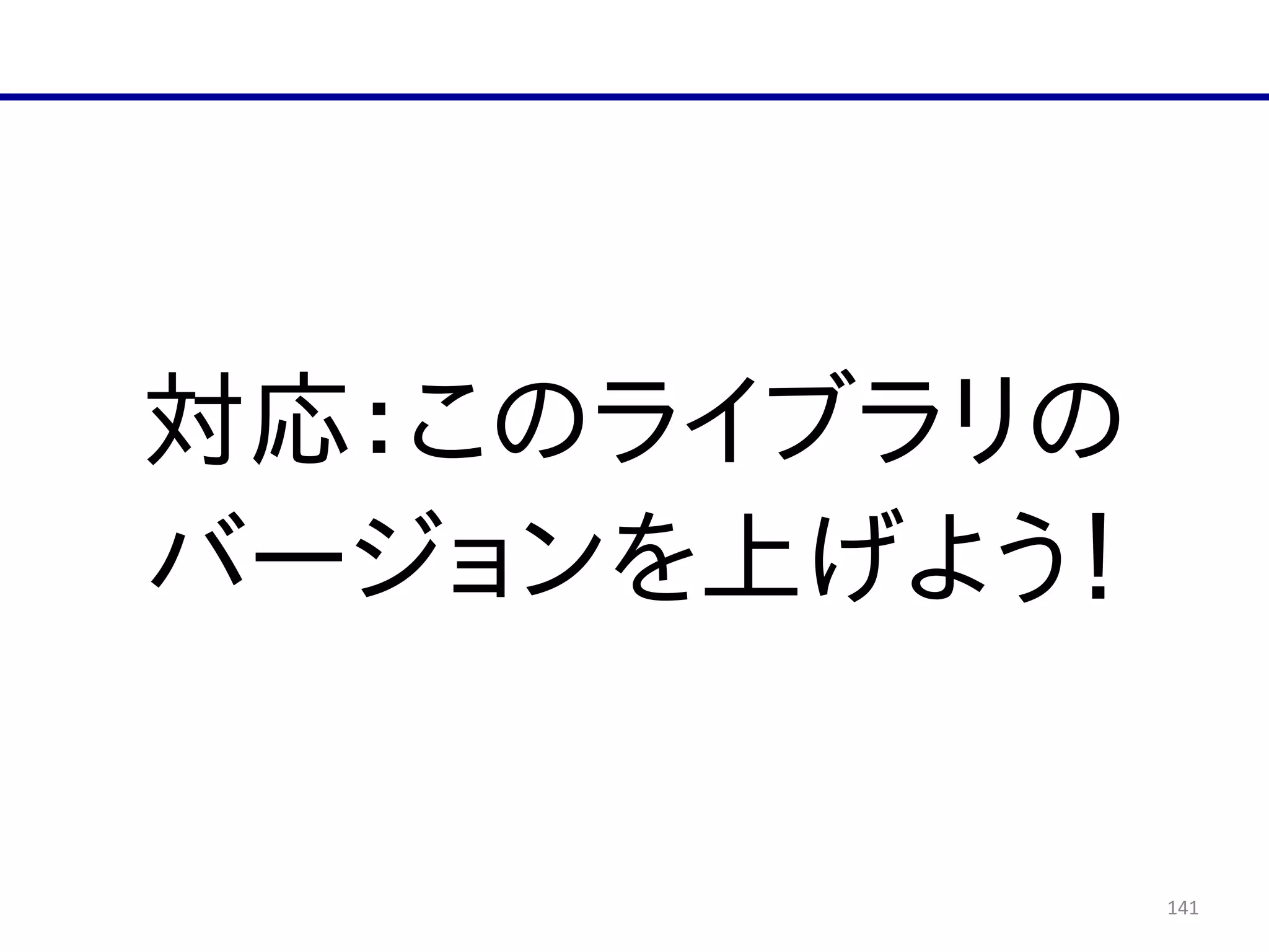 141
対応：このライブラリの  
バージョンを上げよう！
 