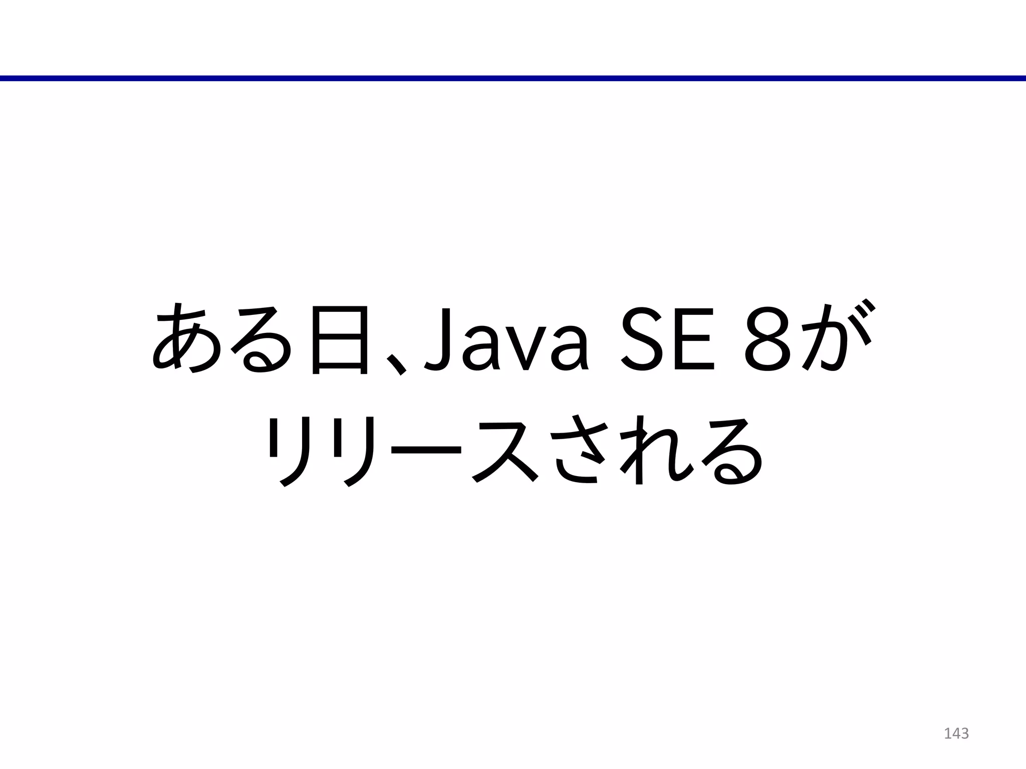 143
ある日、Java  SE  8が  
リリースされる
 