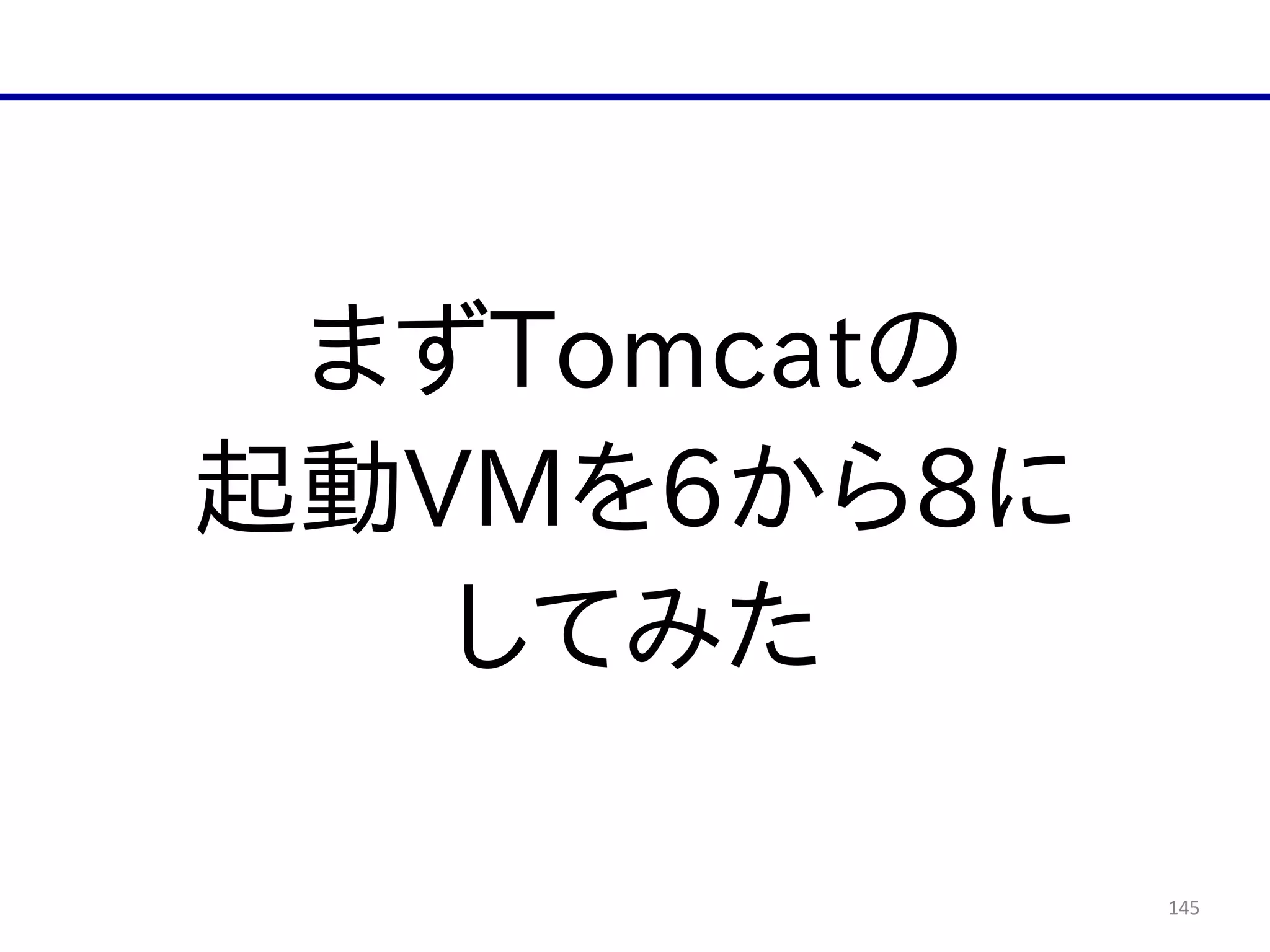 145
まずTomcatの  
起動VMを6から8に  
してみた
 