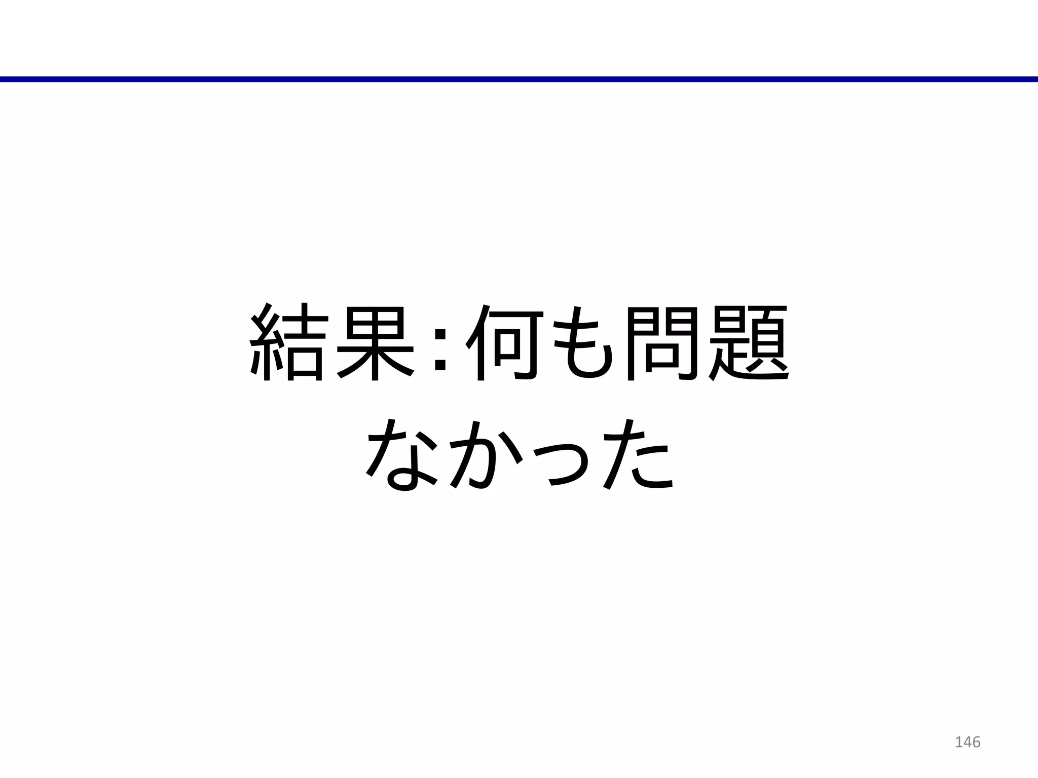 146
結果：何も問題  
なかった
 
