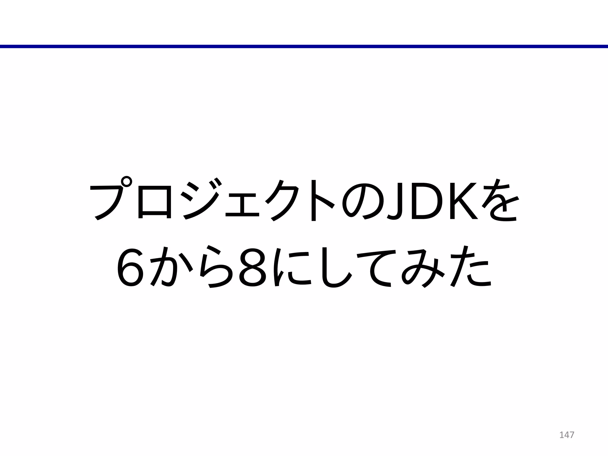 147
プロジェクトのJDKを  
6から8にしてみた
 