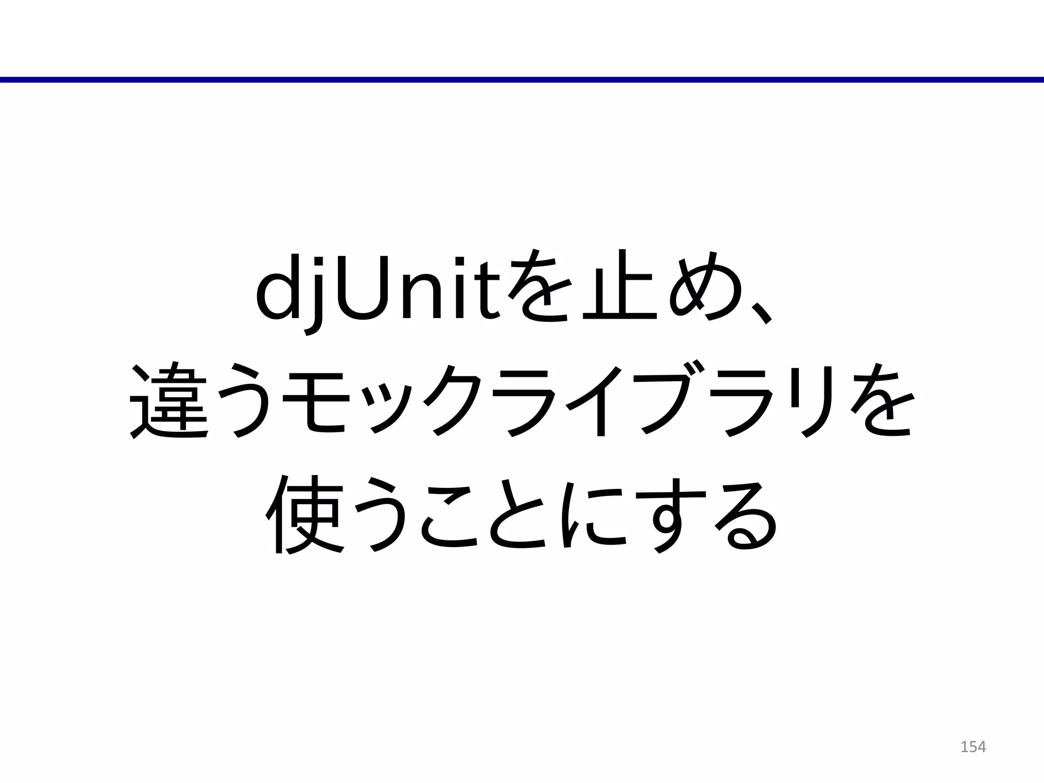 154
djUnitを止め、  
違うモックライブラリを  
使うことにする
 