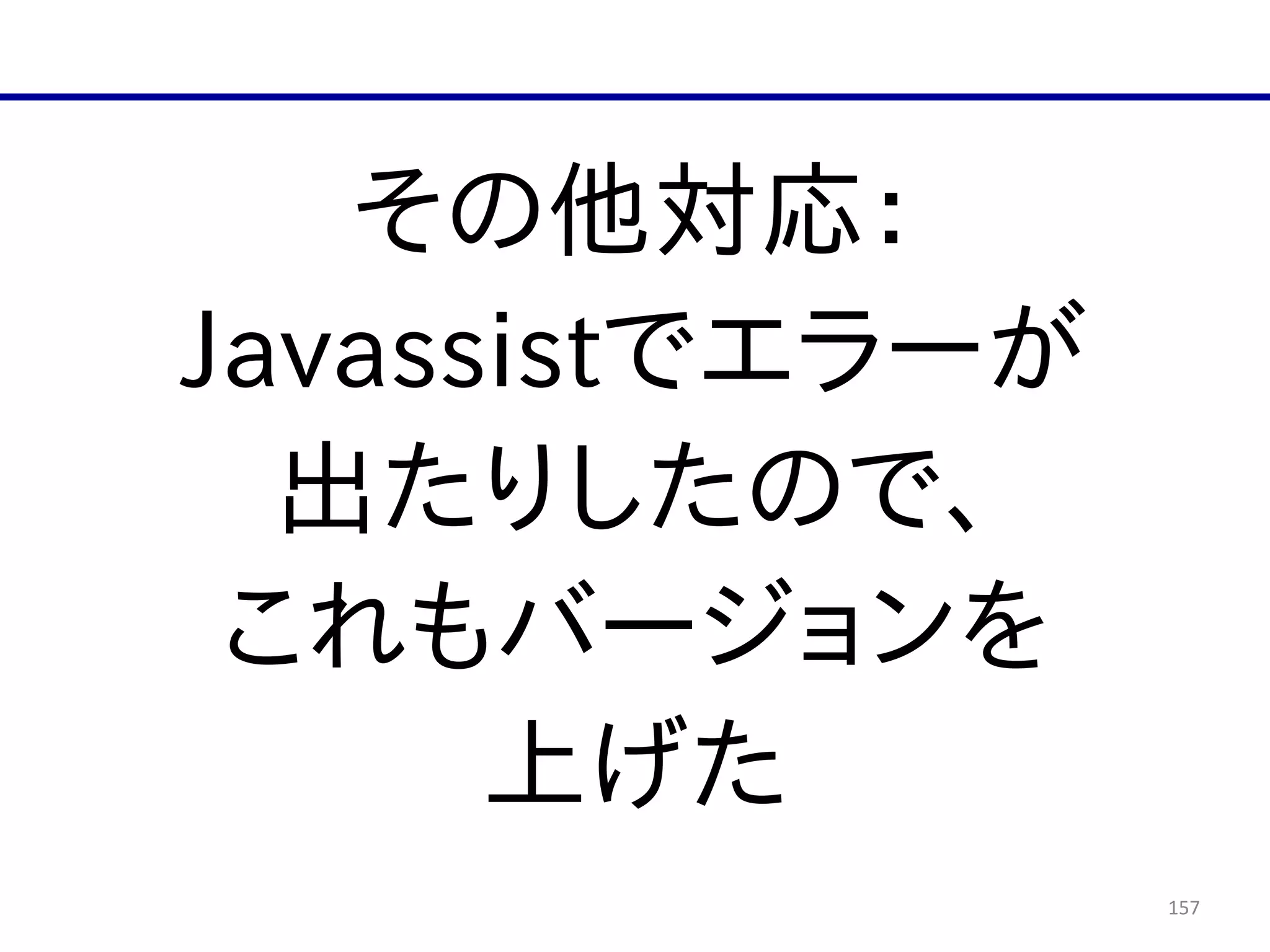157
その他対応：  
Javassistでエラーが  
出たりしたので、  
これもバージョンを  
上げた
 