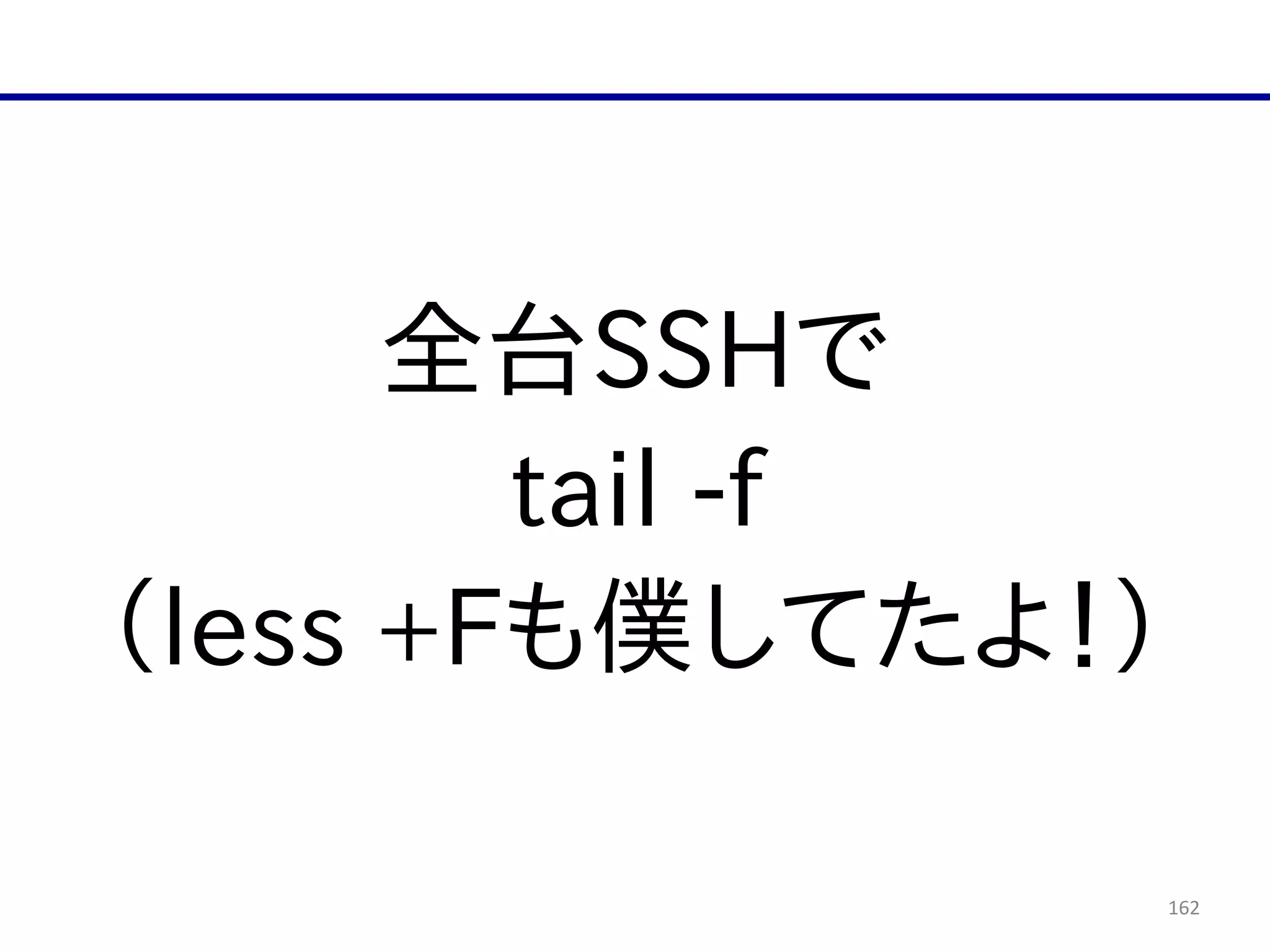 162
全台SSHで  
tail  -­f  
（less  +Fも僕してたよ！）
 