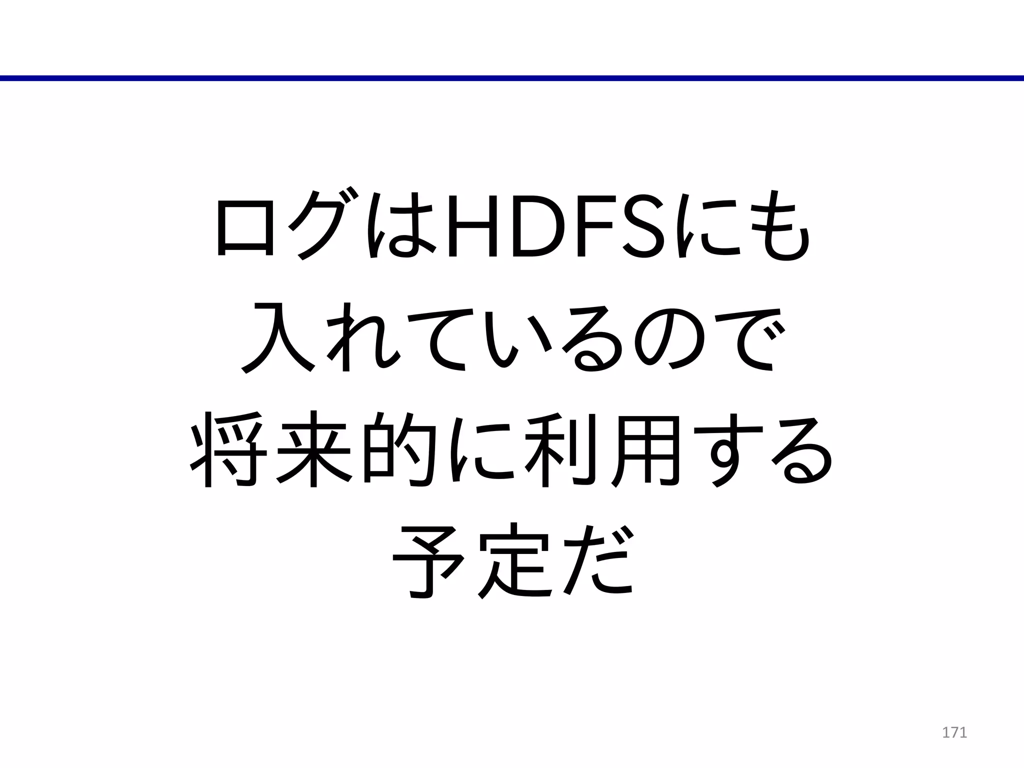 171
ログはHDFSにも  
入れているので  
将来的に利用する  
予定だ
 