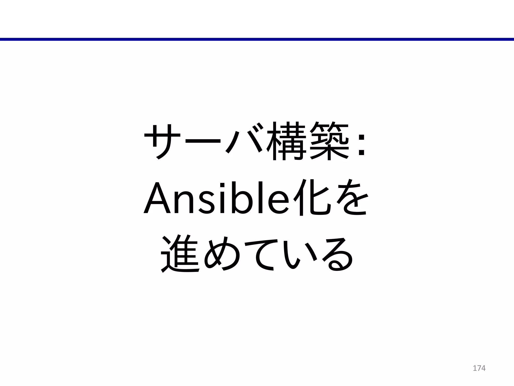174
サーバ構築：  
Ansible化を  
進めている
 