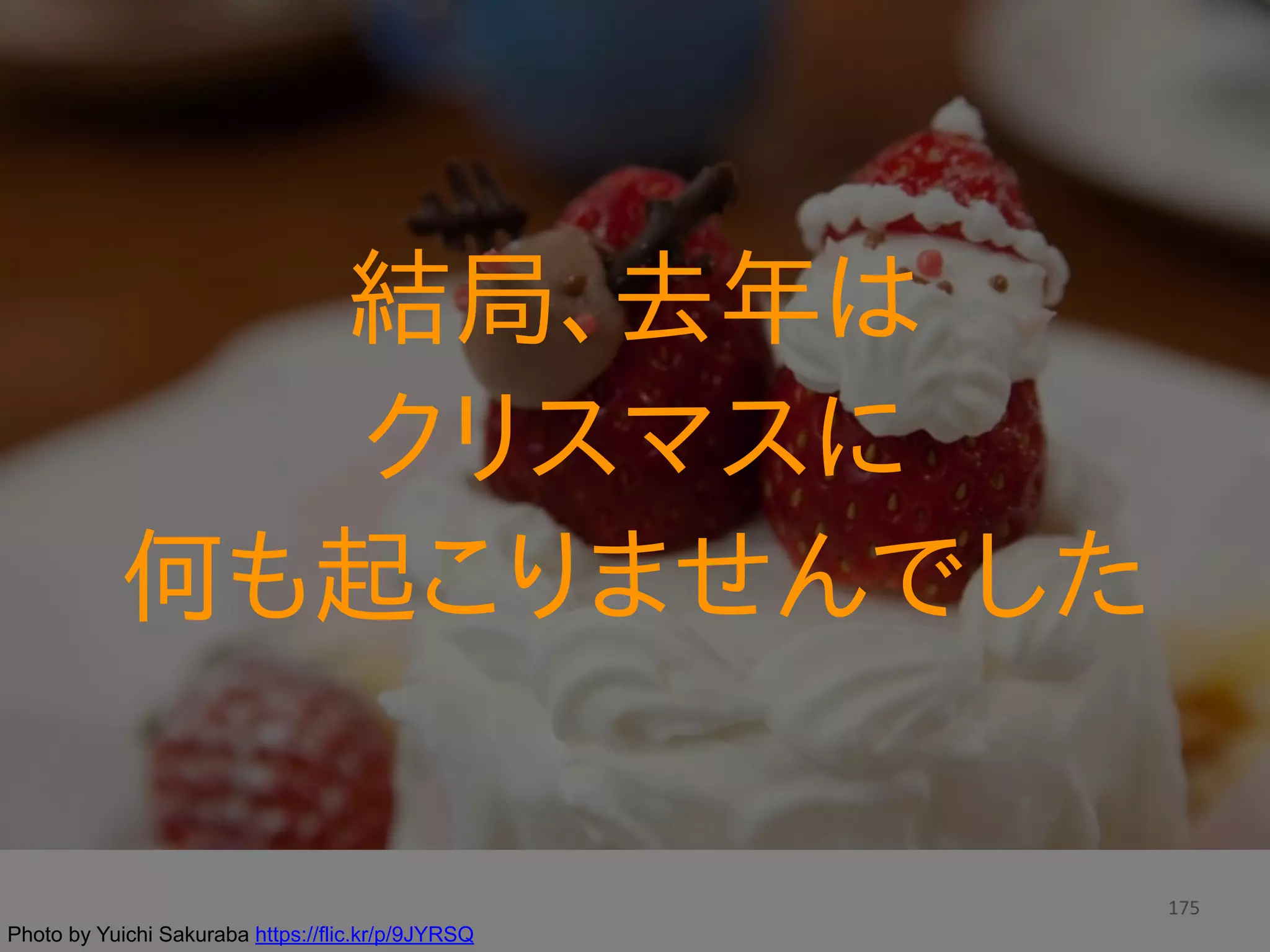 175
結局、去年は  
クリスマスに  
何も起こりませんでした
Photo by Yuichi Sakuraba https://flic.kr/p/9JYRSQ
 
