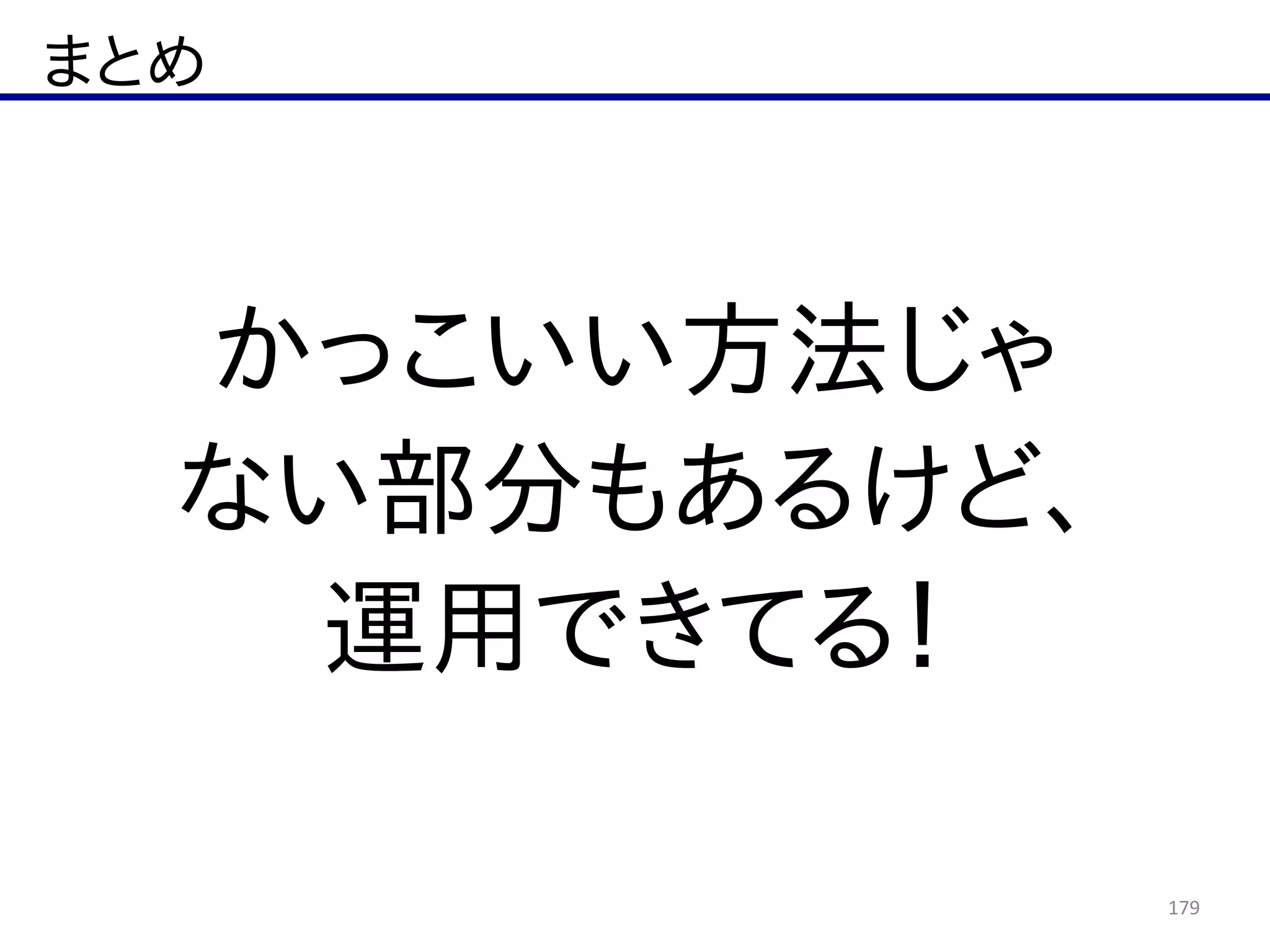 まとめ
179
かっこいい方法じゃ  
ない部分もあるけど、  
運用できてる！
 
