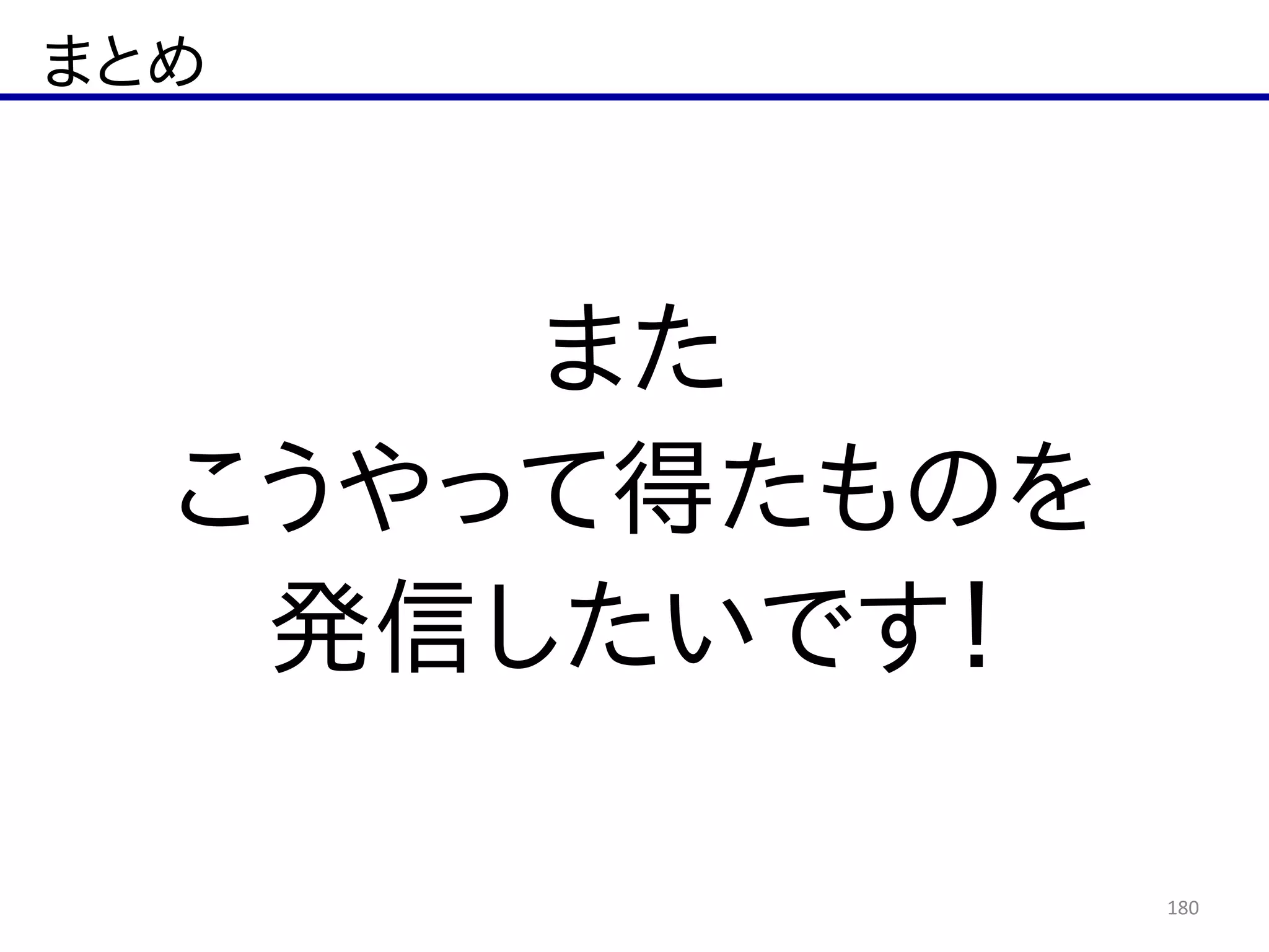 まとめ
180
また  
こうやって得たものを  
発信したいです！
 