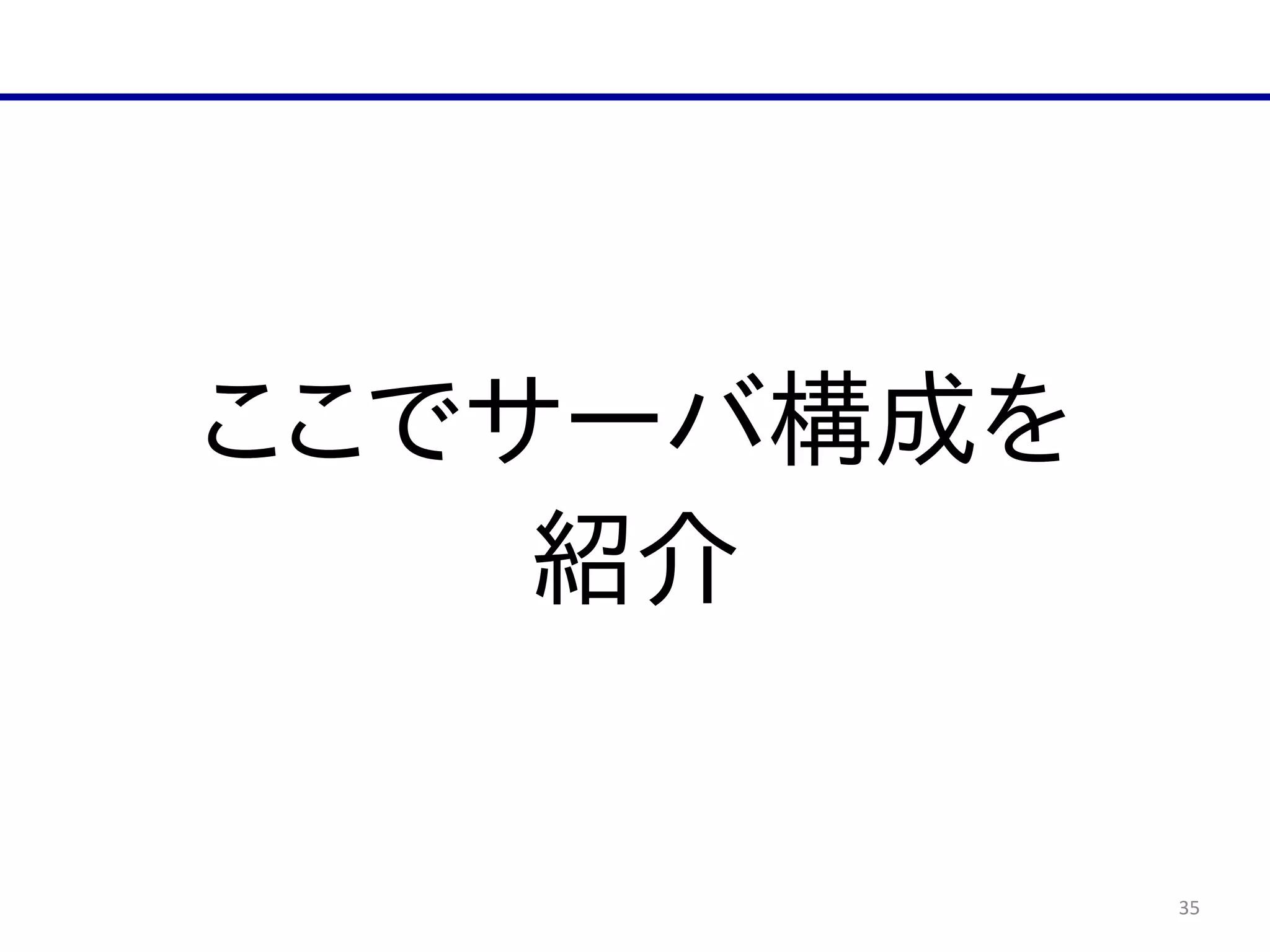 35
ここでサーバ構成を  
紹介
 