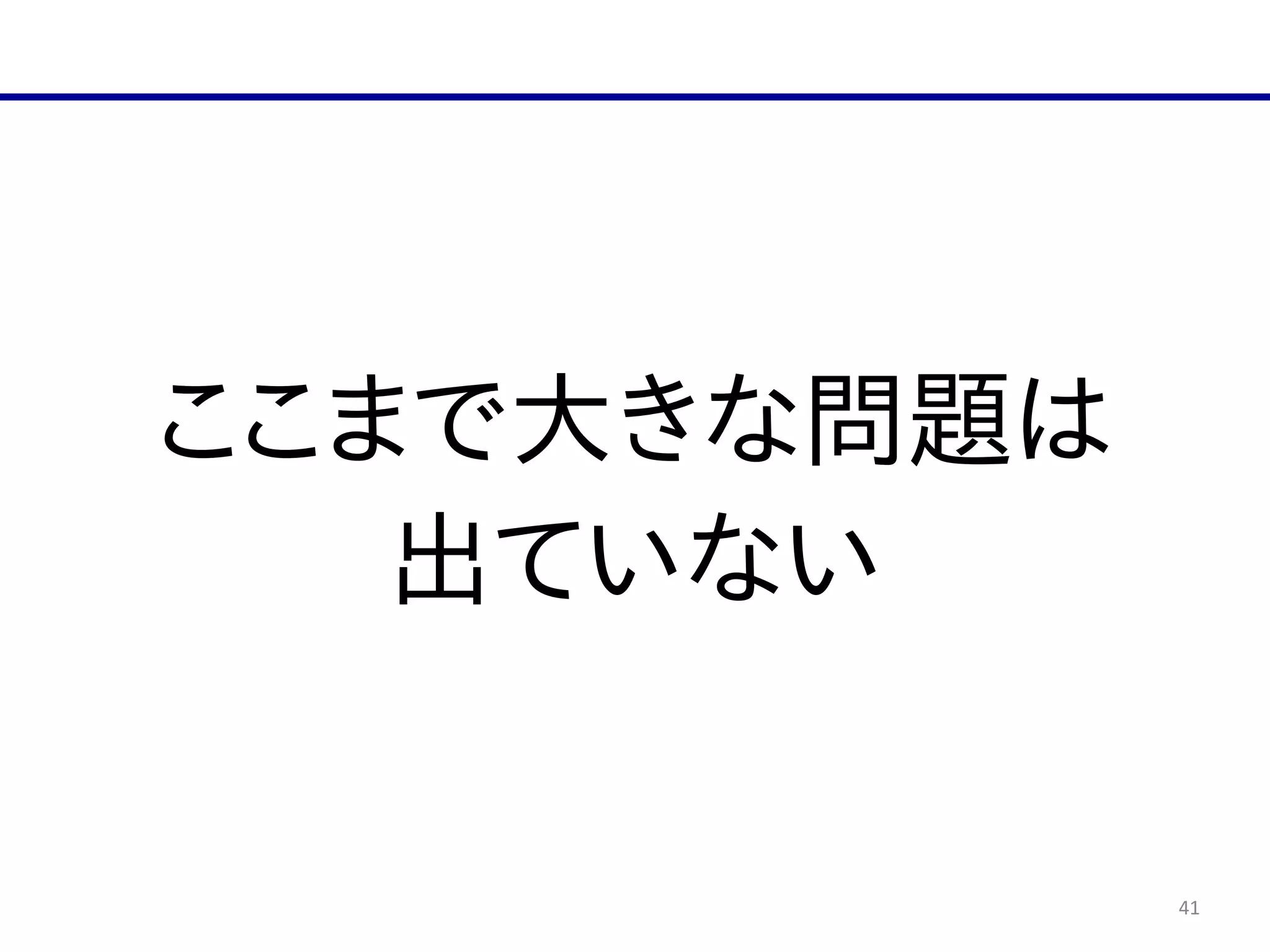41
ここまで大きな問題は  
出ていない
 