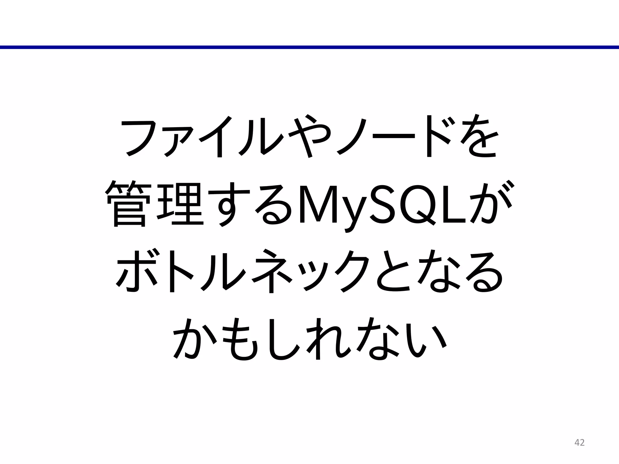 42
ファイルやノードを  
管理するMySQLが  
ボトルネックとなる  
かもしれない
 