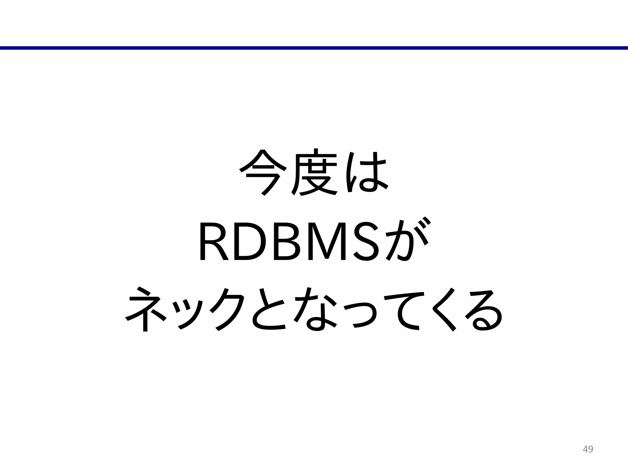 49
今度は  
RDBMSが  
ネックとなってくる
 