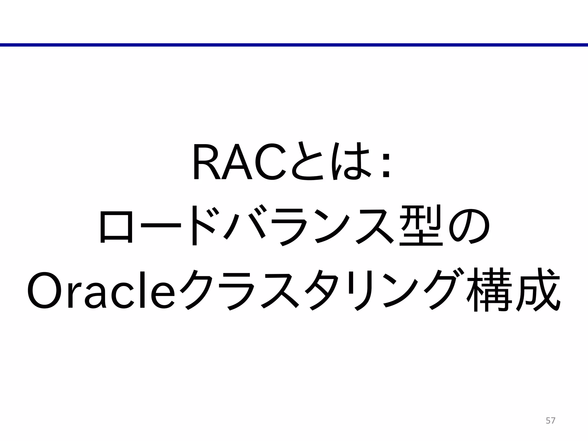 57
RACとは：  
ロードバランス型の  
Oracleクラスタリング構成
 